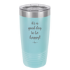 It's a Good Day to be Happy - Laser Engraved Stainless Steel Drinkware - 1192 -