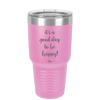 It's a Good Day to be Happy - Laser Engraved Stainless Steel Drinkware - 1192 -