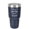 It's a Good Day to be Happy - Laser Engraved Stainless Steel Drinkware - 1192 -