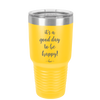 It's a Good Day to be Happy - Laser Engraved Stainless Steel Drinkware - 1192 -