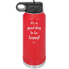 It's a Good Day to be Happy - Laser Engraved Stainless Steel Drinkware - 1192 -