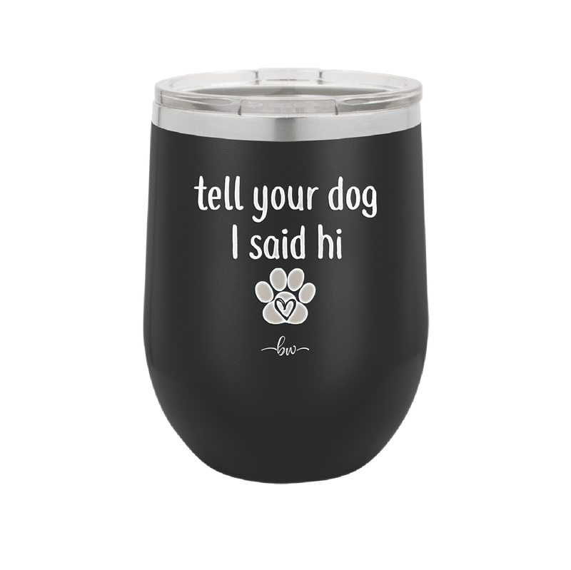 Tell Your Dog I Said Hi - Laser Engraved Stainless Steel Drinkware - 1201 -