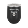 Tell Your Dog I Said Hi - Laser Engraved Stainless Steel Drinkware - 1201 -