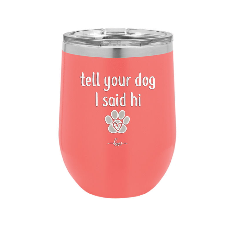 Tell Your Dog I Said Hi - Laser Engraved Stainless Steel Drinkware - 1201 -