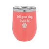 Tell Your Dog I Said Hi - Laser Engraved Stainless Steel Drinkware - 1201 -