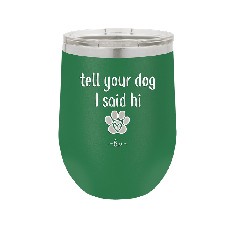 Tell Your Dog I Said Hi - Laser Engraved Stainless Steel Drinkware - 1201 -