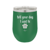 Tell Your Dog I Said Hi - Laser Engraved Stainless Steel Drinkware - 1201 -