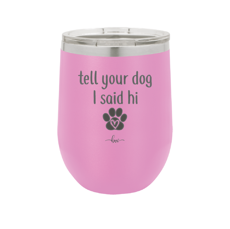 Tell Your Dog I Said Hi - Laser Engraved Stainless Steel Drinkware - 1201 -