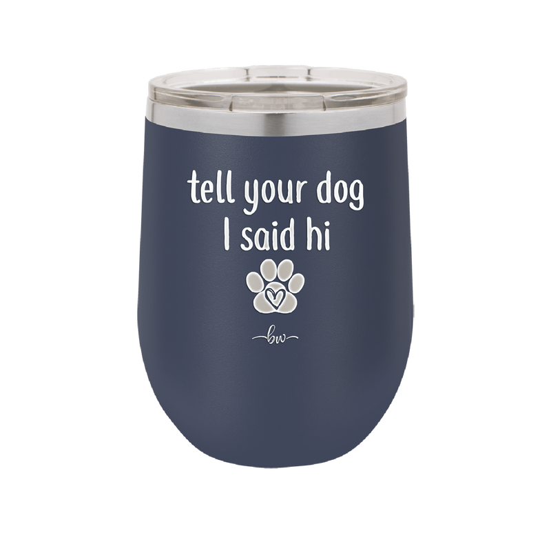 Tell Your Dog I Said Hi - Laser Engraved Stainless Steel Drinkware - 1201 -
