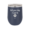 Tell Your Dog I Said Hi - Laser Engraved Stainless Steel Drinkware - 1201 -
