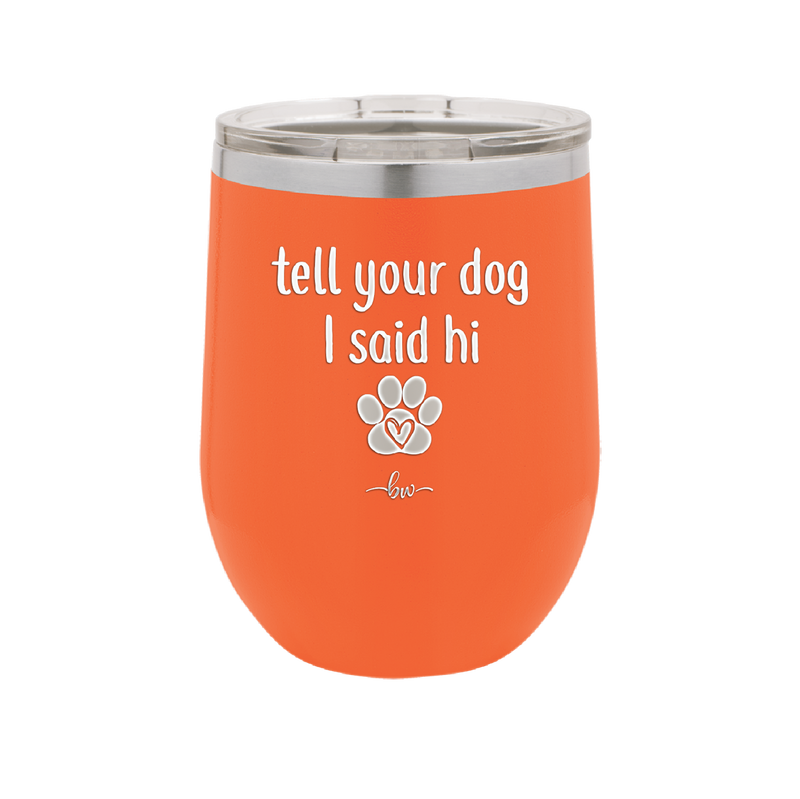 Tell Your Dog I Said Hi - Laser Engraved Stainless Steel Drinkware - 1201 -