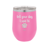 Tell Your Dog I Said Hi - Laser Engraved Stainless Steel Drinkware - 1201 -
