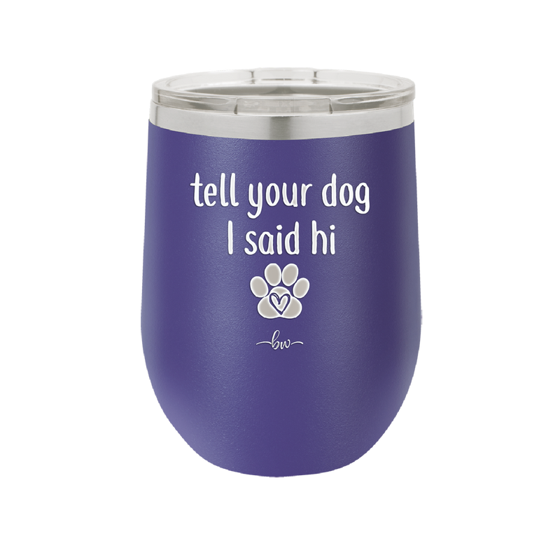 Tell Your Dog I Said Hi - Laser Engraved Stainless Steel Drinkware - 1201 -
