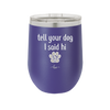 Tell Your Dog I Said Hi - Laser Engraved Stainless Steel Drinkware - 1201 -