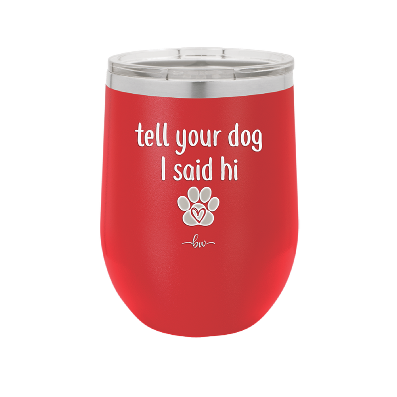 Tell Your Dog I Said Hi - Laser Engraved Stainless Steel Drinkware - 1201 -