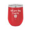 Tell Your Dog I Said Hi - Laser Engraved Stainless Steel Drinkware - 1201 -