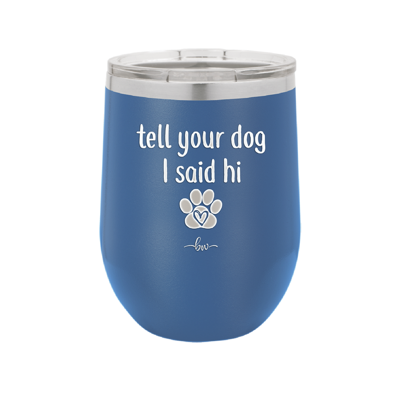 Tell Your Dog I Said Hi - Laser Engraved Stainless Steel Drinkware - 1201 -
