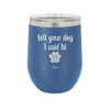 Tell Your Dog I Said Hi - Laser Engraved Stainless Steel Drinkware - 1201 -