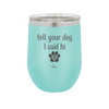 Tell Your Dog I Said Hi - Laser Engraved Stainless Steel Drinkware - 1201 -