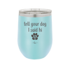 Tell Your Dog I Said Hi - Laser Engraved Stainless Steel Drinkware - 1201 -