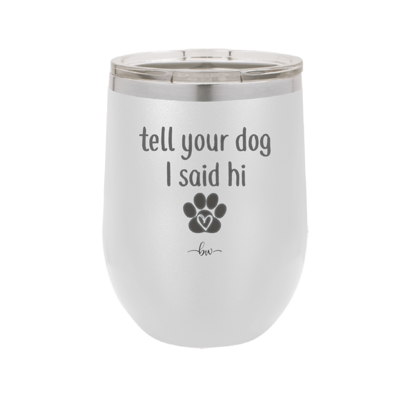 Tell Your Dog I Said Hi - Laser Engraved Stainless Steel Drinkware - 1201 -