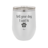 Tell Your Dog I Said Hi - Laser Engraved Stainless Steel Drinkware - 1201 -