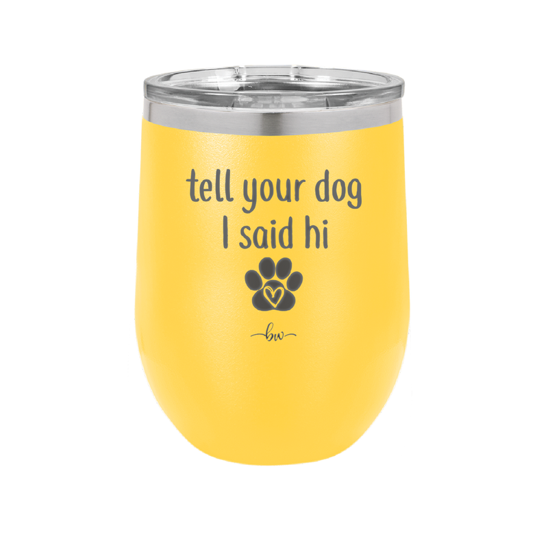 Tell Your Dog I Said Hi - Laser Engraved Stainless Steel Drinkware - 1201 -