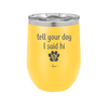 Tell Your Dog I Said Hi - Laser Engraved Stainless Steel Drinkware - 1201 -
