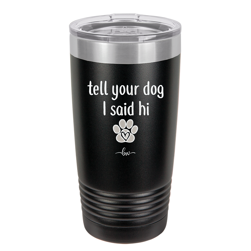 Tell Your Dog I Said Hi - Laser Engraved Stainless Steel Drinkware - 1201 -
