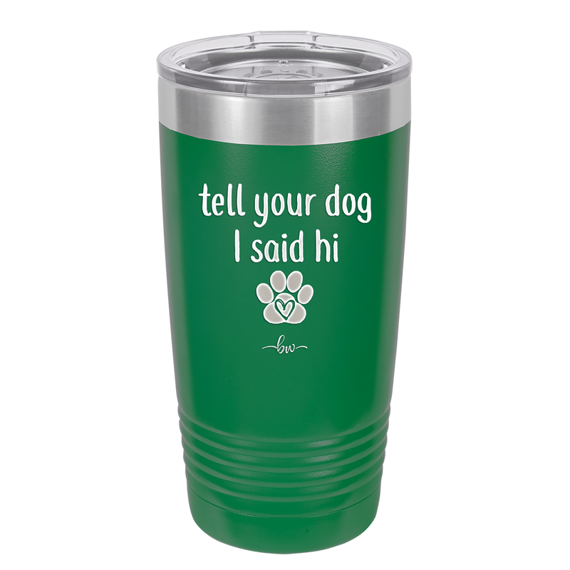 Tell Your Dog I Said Hi - Laser Engraved Stainless Steel Drinkware - 1201 -