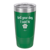 Tell Your Dog I Said Hi - Laser Engraved Stainless Steel Drinkware - 1201 -