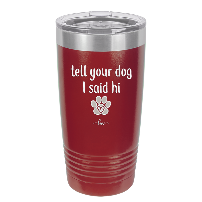 Tell Your Dog I Said Hi - Laser Engraved Stainless Steel Drinkware - 1201 -