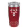Tell Your Dog I Said Hi - Laser Engraved Stainless Steel Drinkware - 1201 -