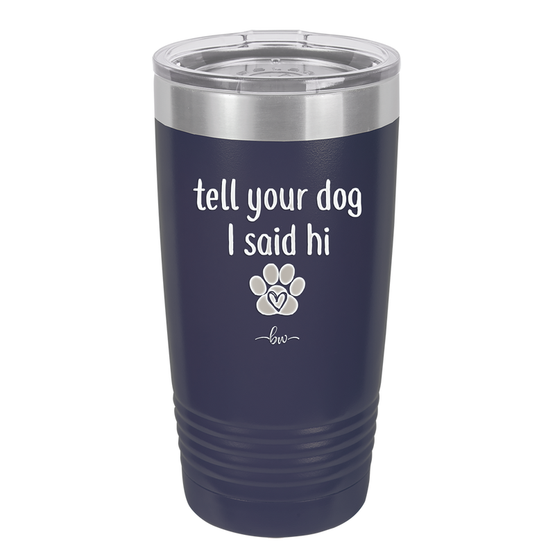 Tell Your Dog I Said Hi - Laser Engraved Stainless Steel Drinkware - 1201 -