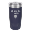 Tell Your Dog I Said Hi - Laser Engraved Stainless Steel Drinkware - 1201 -