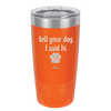 Tell Your Dog I Said Hi - Laser Engraved Stainless Steel Drinkware - 1201 -