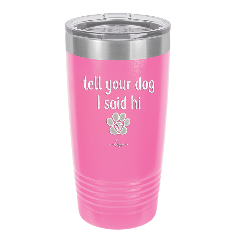 Tell Your Dog I Said Hi - Laser Engraved Stainless Steel Drinkware - 1201 -