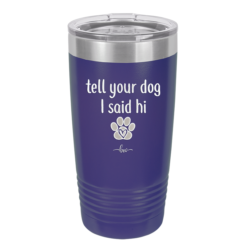Tell Your Dog I Said Hi - Laser Engraved Stainless Steel Drinkware - 1201 -