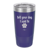 Tell Your Dog I Said Hi - Laser Engraved Stainless Steel Drinkware - 1201 -