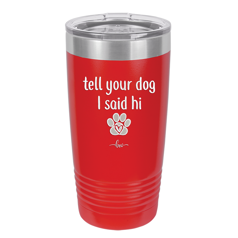 Tell Your Dog I Said Hi - Laser Engraved Stainless Steel Drinkware - 1201 -