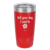 Tell Your Dog I Said Hi - Laser Engraved Stainless Steel Drinkware - 1201 -