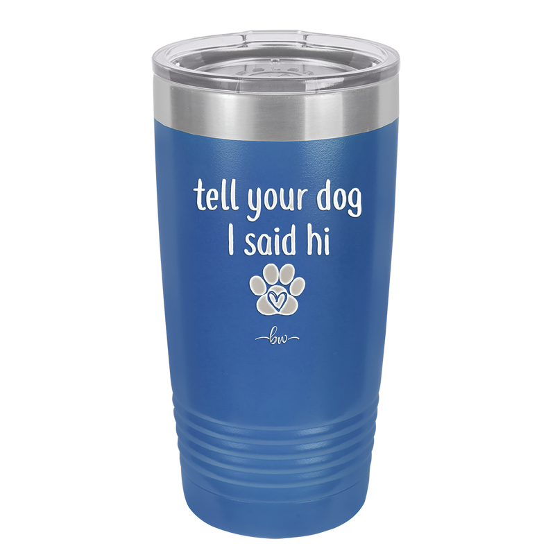 Tell Your Dog I Said Hi - Laser Engraved Stainless Steel Drinkware - 1201 -