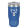 Tell Your Dog I Said Hi - Laser Engraved Stainless Steel Drinkware - 1201 -