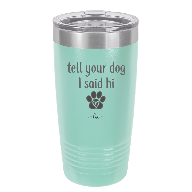Tell Your Dog I Said Hi - Laser Engraved Stainless Steel Drinkware - 1201 -
