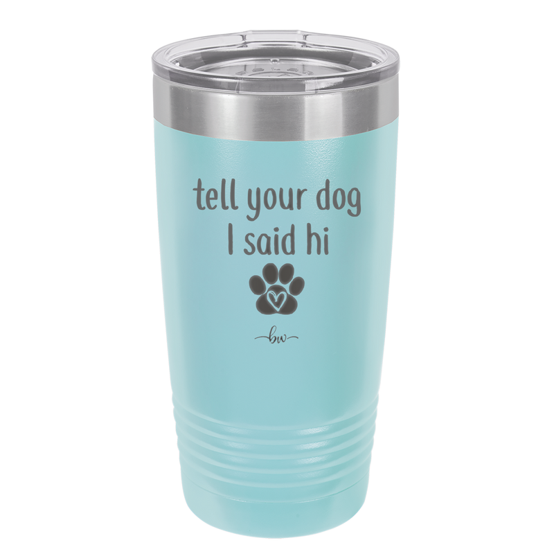 Tell Your Dog I Said Hi - Laser Engraved Stainless Steel Drinkware - 1201 -