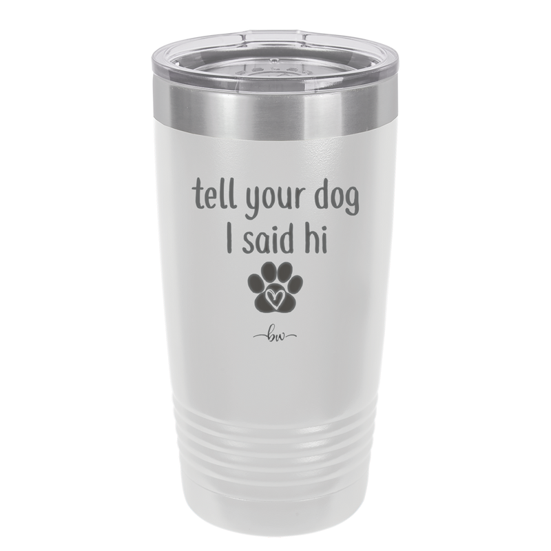 Tell Your Dog I Said Hi - Laser Engraved Stainless Steel Drinkware - 1201 -