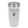 Tell Your Dog I Said Hi - Laser Engraved Stainless Steel Drinkware - 1201 -