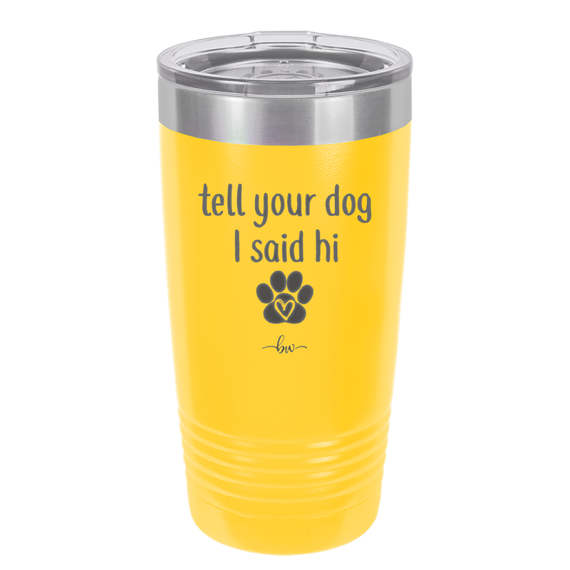 Tell Your Dog I Said Hi - Laser Engraved Stainless Steel Drinkware - 1201 -