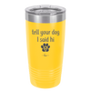 Tell Your Dog I Said Hi - Laser Engraved Stainless Steel Drinkware - 1201 -