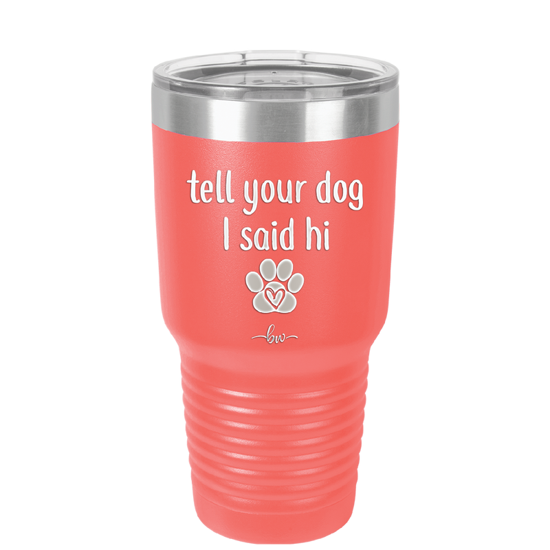 Tell Your Dog I Said Hi - Laser Engraved Stainless Steel Drinkware - 1201 -